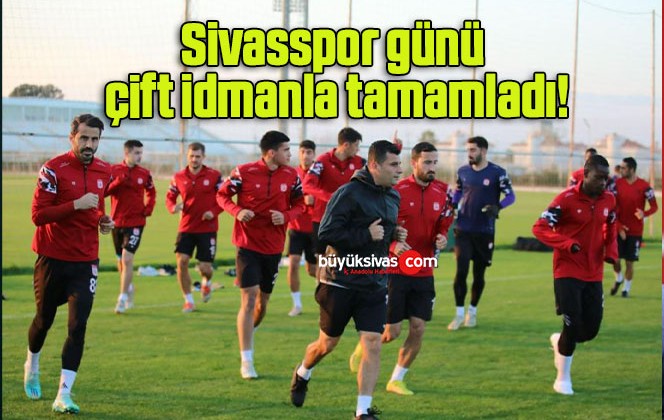 Sivasspor günü çift idmanla tamamladı!