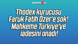 Thodex kurucusu Faruk Fatih Özer’e şok! Mahkeme Türkiye’ye iadesini onadı!