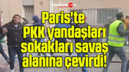 Paris’te PKK yandaşları sokakları savaş alanına çevirdi!