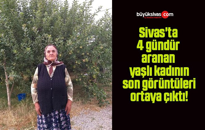 Sivas’ta 4 gündür aranan yaşlı kadının son görüntüleri ortaya çıktı!