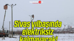 Sivas yılbaşında elektriksiz kalmayacak!