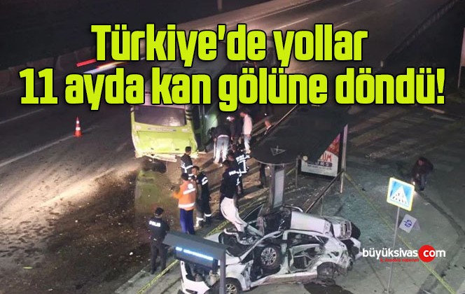 Türkiye’de yollar 11 ayda kan gölüne döndü!