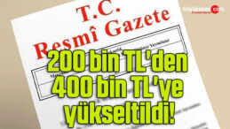 Resmi Gazete’de yayınlandı! 200 bin TL’den 400 bin TL’ye yükseltildi!