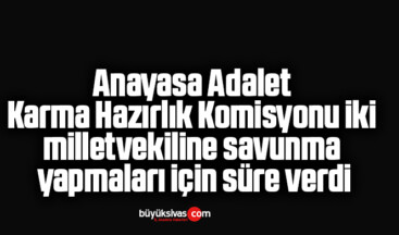 Anayasa Adalet Karma Hazırlık Komisyonu iki milletvekiline savunma yapmaları için süre verdi