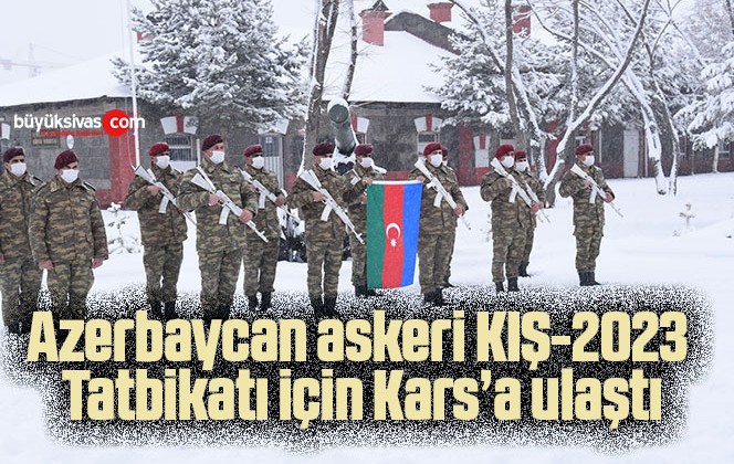 Azerbaycan askeri KIŞ-2023 Tatbikatı için Kars’a ulaştı