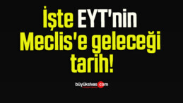 İşte EYT’nin Meclis’e geleceği tarih!