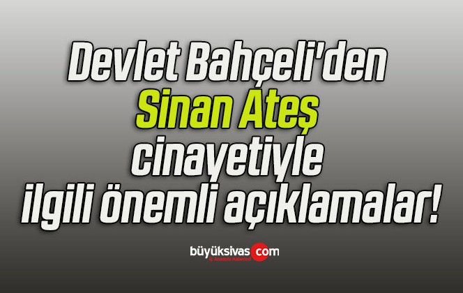 Devlet Bahçeli’den Sinan Ateş cinayetiyle ilgili önemli açıklamalar!