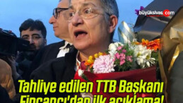 Tahliye edilen TTB Başkanı Fincancı’dan ilk açıklama!