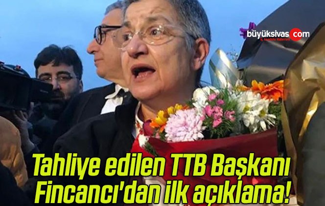 Tahliye edilen TTB Başkanı Fincancı’dan ilk açıklama!