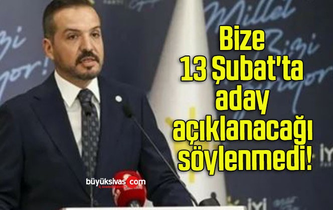 Bize 13 Şubat’ta aday açıklanacağı söylenmedi!