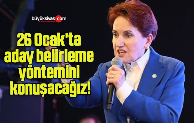 26 Ocak’ta aday belirleme yöntemini konuşacağız!