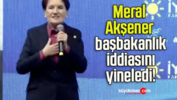 Meral Akşener başbakanlık iddiasını yineledi!