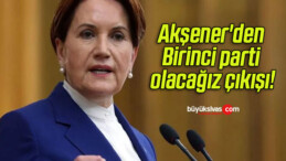 Akşener’den Birinci parti olacağız çıkışı!