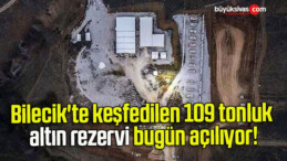 Bilecik’te keşfedilen 109 tonluk altın rezervi bugün açılıyor!