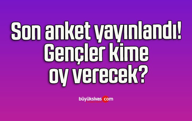 Son anket yayınlandı! Gençler kime oy verecek?