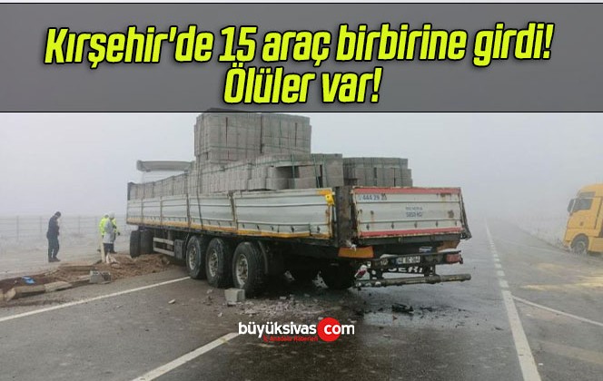 Kırşehir’de 15 araç birbirine girdi! Ölüler var!