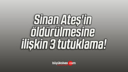 Sinan Ateş’in öldürülmesine ilişkin 3 tutuklama!