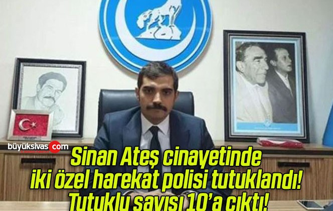 Sinan Ateş cinayetinde iki özel harekat polisi tutuklandı! Tutuklu sayısı 10’a çıktı!