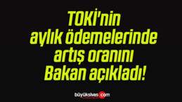 TOKİ’nin aylık ödemelerinde artış oranını Bakan açıkladı!