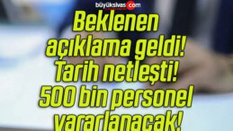 Beklenen açıklama geldi! Tarih netleşti! 500 bin personel yararlanacak!