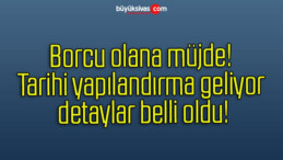 Borcu olana müjde! Tarihi yapılandırma geliyor detaylar belli oldu!