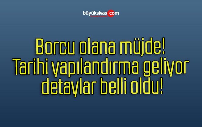 Borcu olana müjde! Tarihi yapılandırma geliyor detaylar belli oldu!