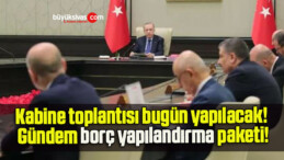 Kabine toplantısı bugün yapılacak! Gündem borç yapılandırma paketi!