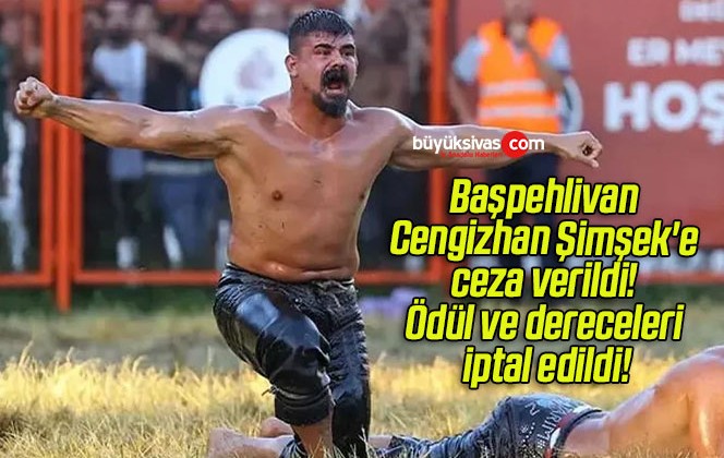 Başpehlivan Cengizhan Şimşek’e ceza verildi! Ödül ve dereceleri iptal edildi