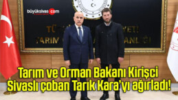 Tarım ve Orman Bakanı Kirişci Sivaslı çoban Tarık Kara’yı ağırladı!