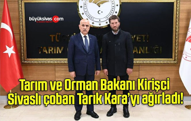 Tarım ve Orman Bakanı Kirişci Sivaslı çoban Tarık Kara’yı ağırladı!