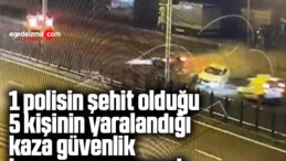 1 polisin şehit olduğu 5 kişinin yaralandığı kaza güvenlik kamerasına yansıdı