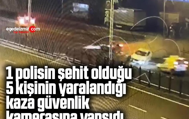 1 polisin şehit olduğu 5 kişinin yaralandığı kaza güvenlik kamerasına yansıdı