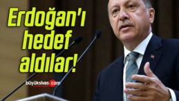 Erdoğan’ı hedef aldılar!