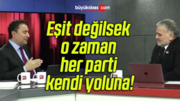 Eşit değilsek o zaman her parti kendi yoluna!