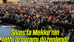 Sivas’ta Mekke’nin fethi programı düzenlendi!