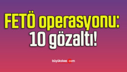 FETÖ operasyonu: 10 gözaltı!