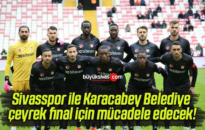 Sivasspor ile Karacabey Belediye çeyrek final için mücadele edecek!