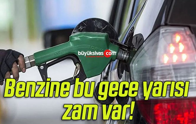 Benzine bu gece yarısı zam var!