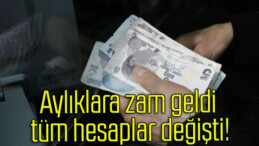 Aylıklara zam geldi tüm hesaplar değişti!