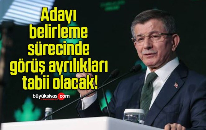 Adayı belirleme sürecinde görüş ayrılıkları tabii olacak!