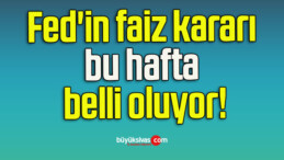 Fed’in faiz kararı bu hafta belli oluyor!