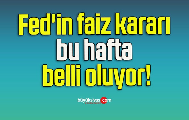 Fed’in faiz kararı bu hafta belli oluyor!