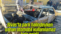 Sivas’ta park halindeyken yanan otomobil kullanılamaz hale geldi! 