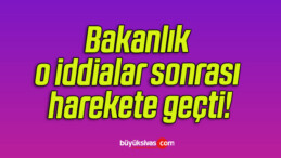 Bakanlık o iddialar sonrası harekete geçti!