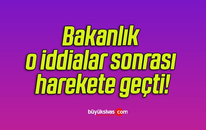 Bakanlık o iddialar sonrası harekete geçti!