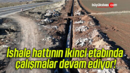 İshale hattının ikinci etabında çalışmalar devam ediyor!