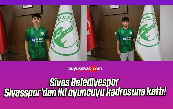 Sivas Belediyespor Sivasspor’dan iki oyuncuyu kadrosuna kattı!