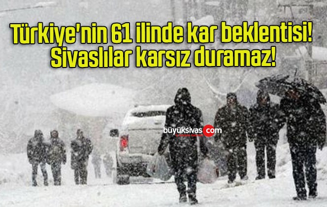 Türkiye’nin 61 ilinde kar beklentisi! Sivaslılar karsız duramaz!