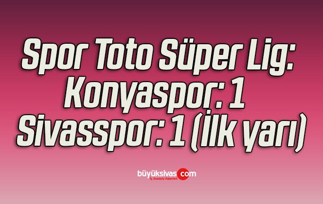 Spor Toto Süper Lig: Konyaspor: 1 – Sivasspor: 1 (İlk yarı)