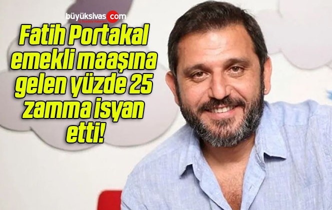 Fatih Portakal emekli maaşına gelen yüzde 25 zamma isyan etti!
